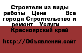 Строители из виды работы › Цена ­ 214 - Все города Строительство и ремонт » Услуги   . Красноярский край